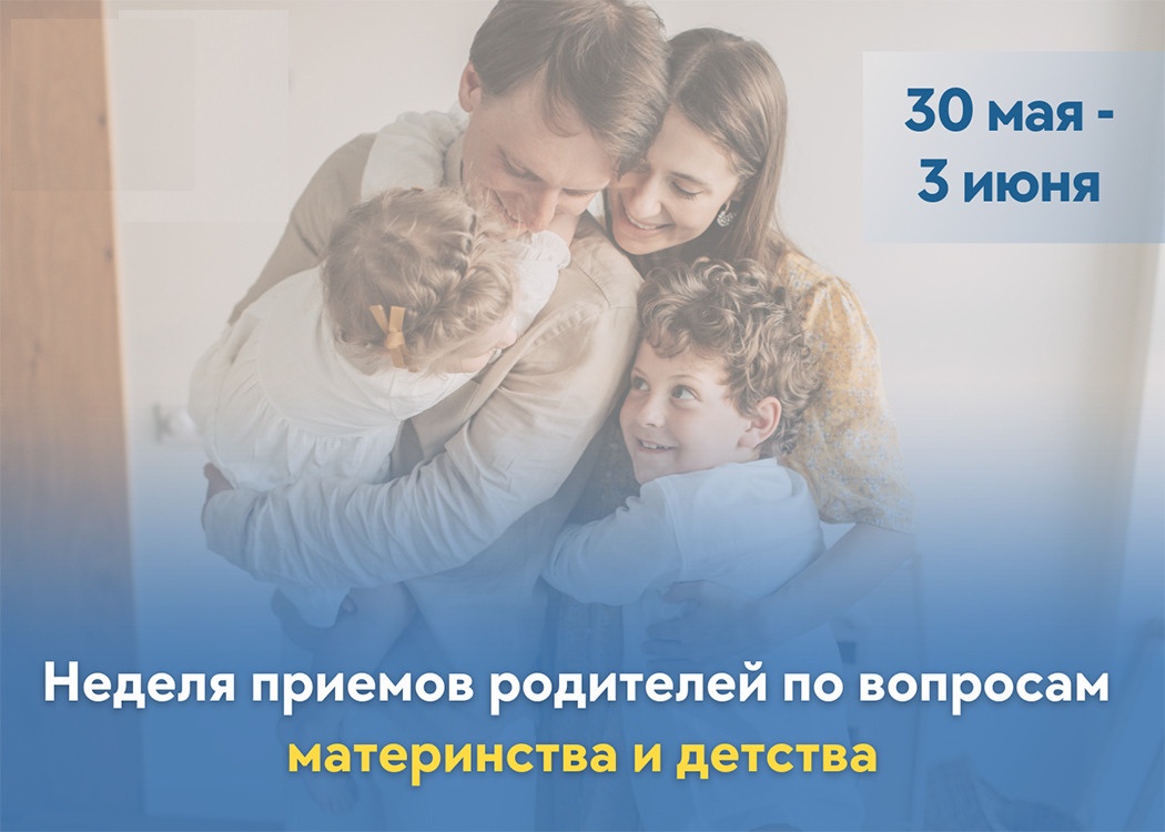 С 30 мая по 3 июня 2022 года проводится прием родителей по вопросам материнства и детства в онлайн формате
